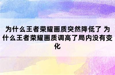 为什么王者荣耀画质突然降低了 为什么王者荣耀画质调高了局内没有变化